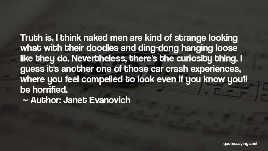 Janet Evanovich Quotes: Truth Is, I Think Naked Men Are Kind Of Strange Looking What With Their Doodles And Ding-dong Hanging Loose Like