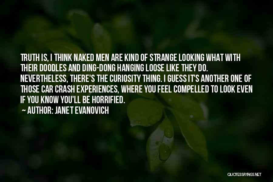 Janet Evanovich Quotes: Truth Is, I Think Naked Men Are Kind Of Strange Looking What With Their Doodles And Ding-dong Hanging Loose Like