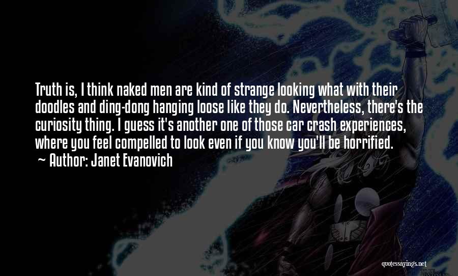 Janet Evanovich Quotes: Truth Is, I Think Naked Men Are Kind Of Strange Looking What With Their Doodles And Ding-dong Hanging Loose Like