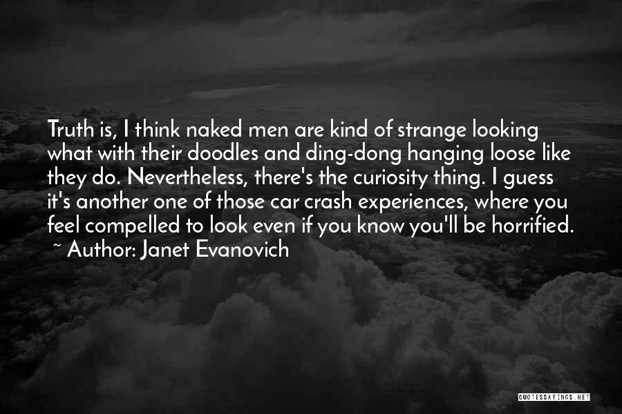 Janet Evanovich Quotes: Truth Is, I Think Naked Men Are Kind Of Strange Looking What With Their Doodles And Ding-dong Hanging Loose Like
