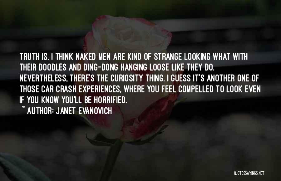 Janet Evanovich Quotes: Truth Is, I Think Naked Men Are Kind Of Strange Looking What With Their Doodles And Ding-dong Hanging Loose Like
