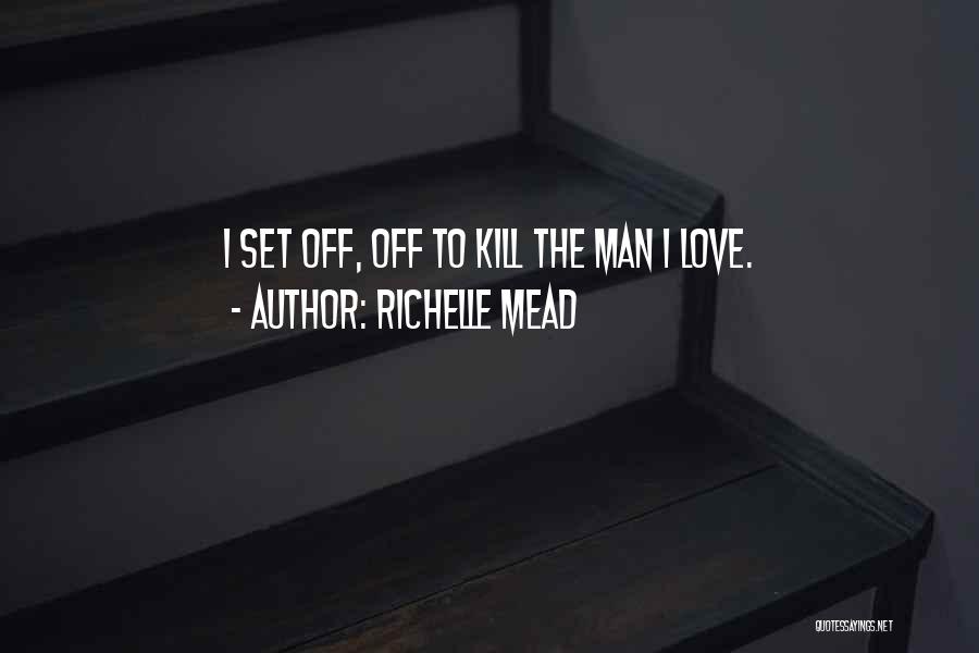 Richelle Mead Quotes: I Set Off, Off To Kill The Man I Love.