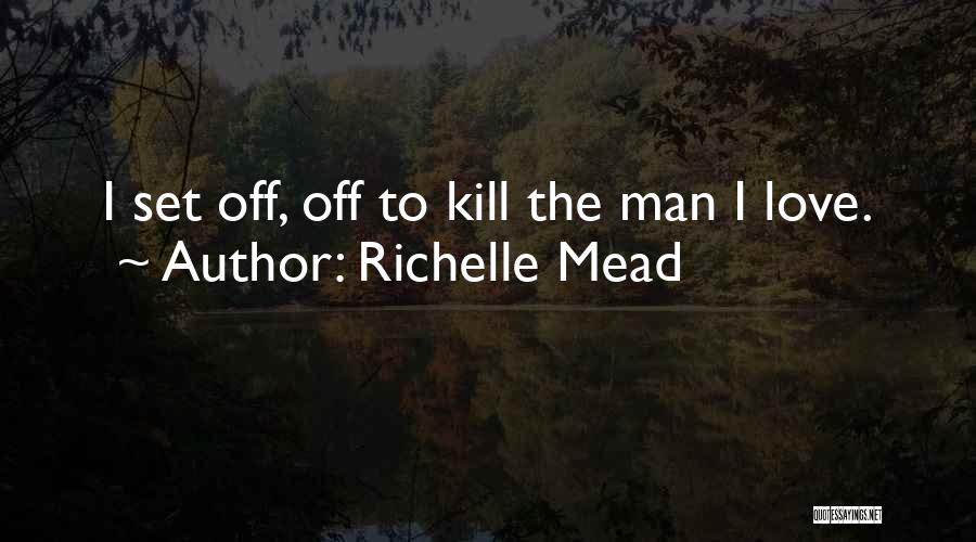 Richelle Mead Quotes: I Set Off, Off To Kill The Man I Love.