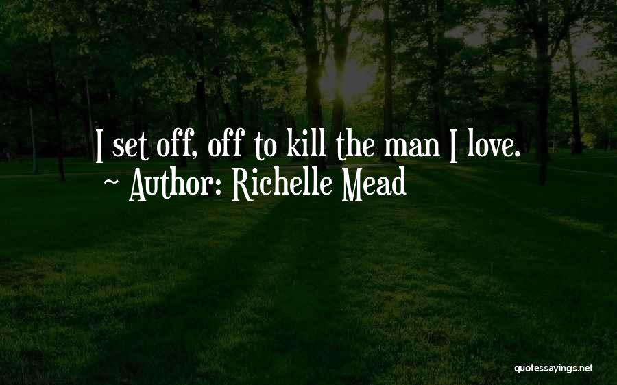 Richelle Mead Quotes: I Set Off, Off To Kill The Man I Love.