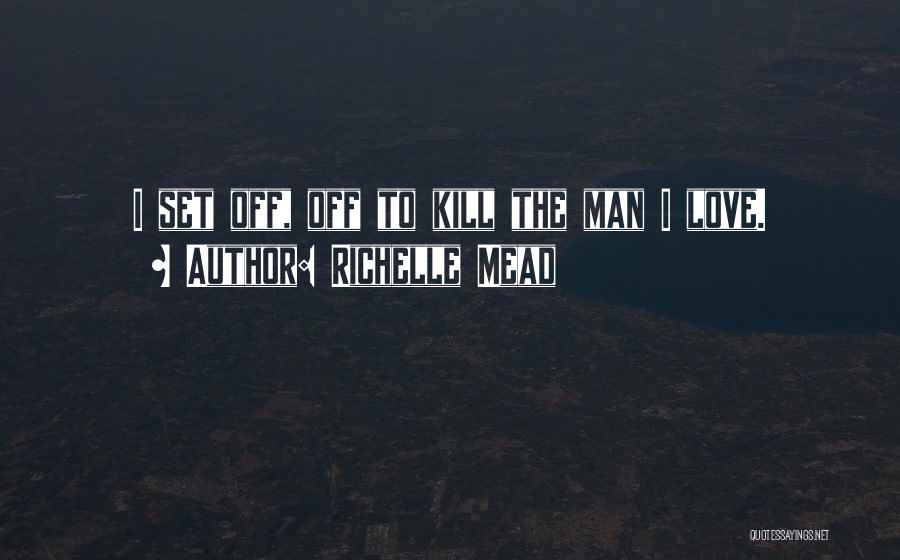 Richelle Mead Quotes: I Set Off, Off To Kill The Man I Love.