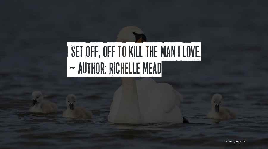 Richelle Mead Quotes: I Set Off, Off To Kill The Man I Love.