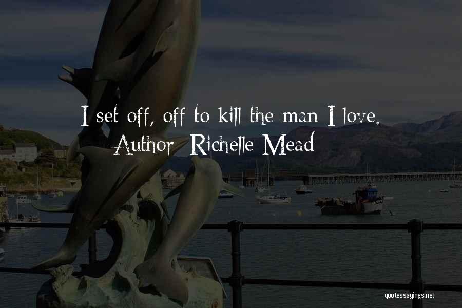 Richelle Mead Quotes: I Set Off, Off To Kill The Man I Love.