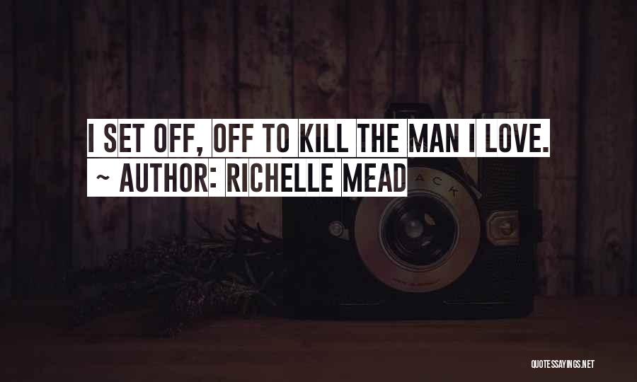 Richelle Mead Quotes: I Set Off, Off To Kill The Man I Love.