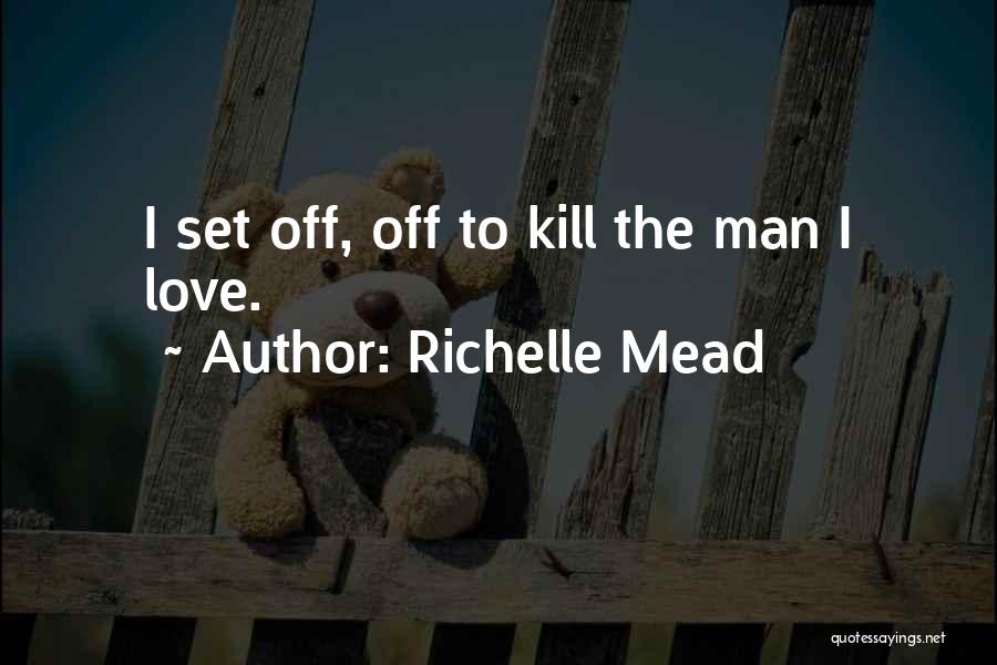 Richelle Mead Quotes: I Set Off, Off To Kill The Man I Love.