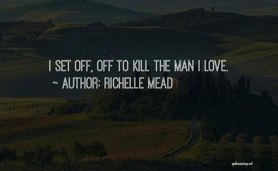 Richelle Mead Quotes: I Set Off, Off To Kill The Man I Love.