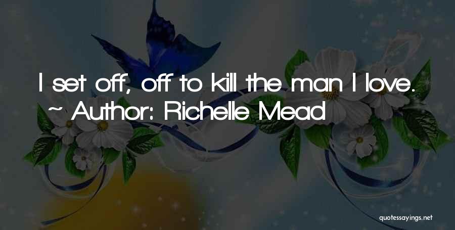 Richelle Mead Quotes: I Set Off, Off To Kill The Man I Love.
