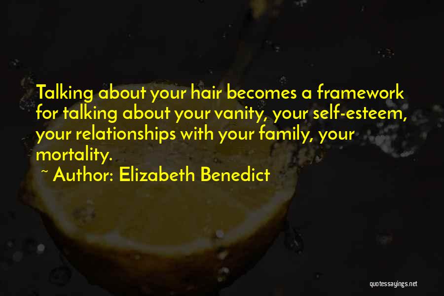 Elizabeth Benedict Quotes: Talking About Your Hair Becomes A Framework For Talking About Your Vanity, Your Self-esteem, Your Relationships With Your Family, Your