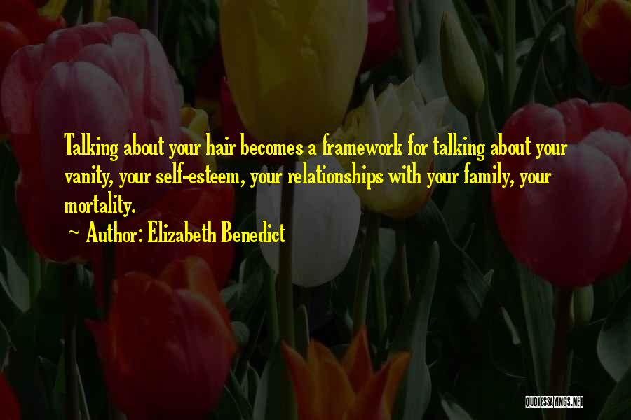 Elizabeth Benedict Quotes: Talking About Your Hair Becomes A Framework For Talking About Your Vanity, Your Self-esteem, Your Relationships With Your Family, Your