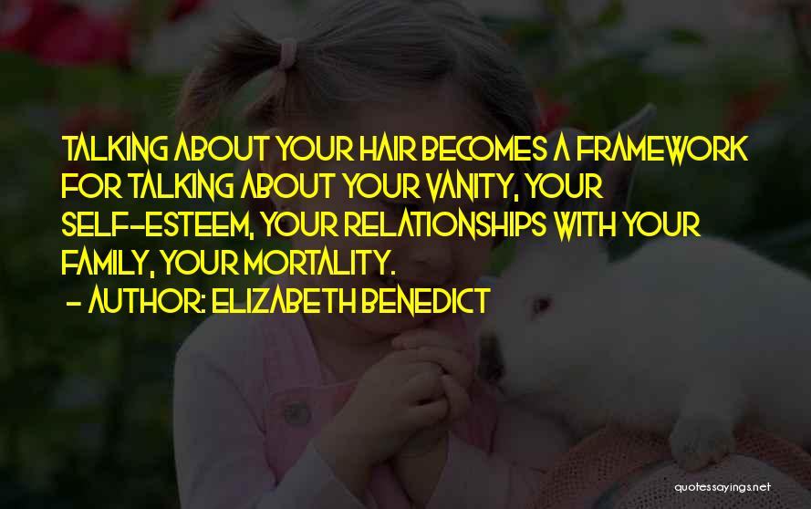 Elizabeth Benedict Quotes: Talking About Your Hair Becomes A Framework For Talking About Your Vanity, Your Self-esteem, Your Relationships With Your Family, Your