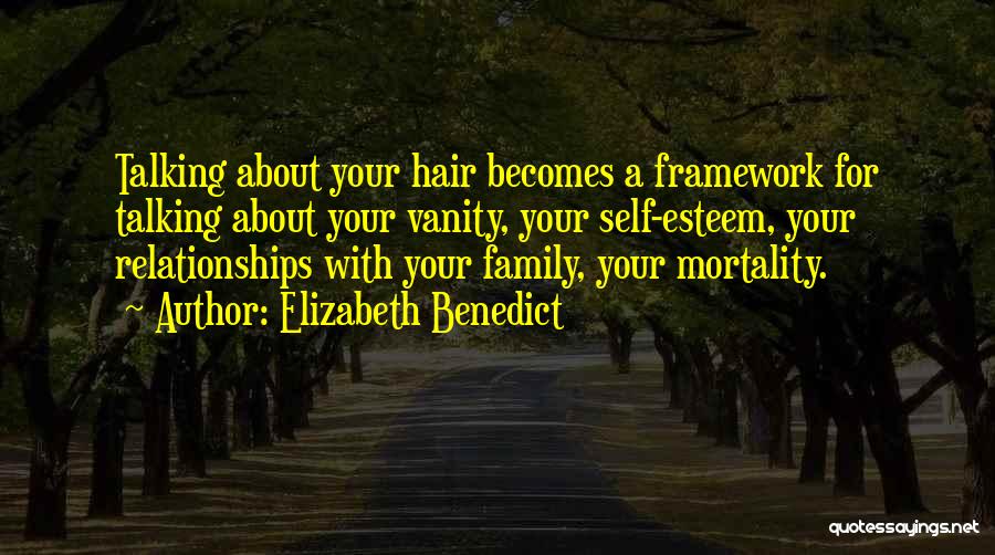 Elizabeth Benedict Quotes: Talking About Your Hair Becomes A Framework For Talking About Your Vanity, Your Self-esteem, Your Relationships With Your Family, Your