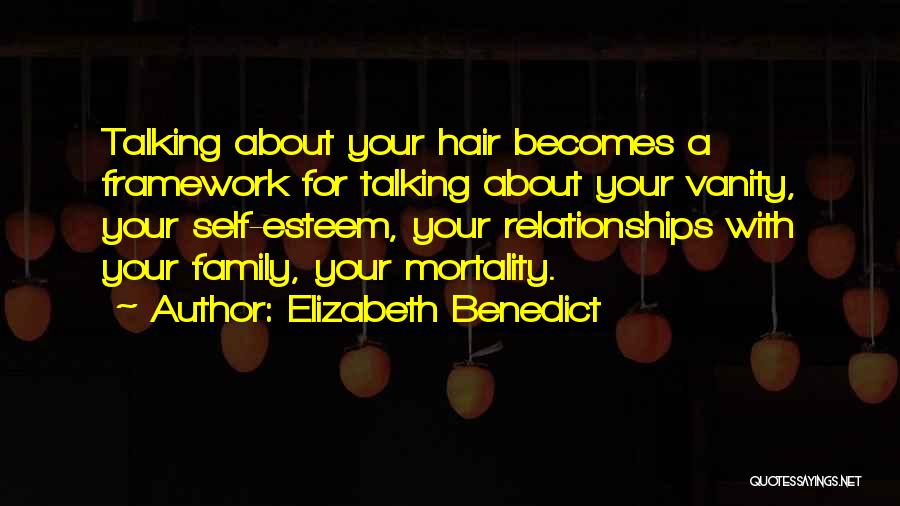 Elizabeth Benedict Quotes: Talking About Your Hair Becomes A Framework For Talking About Your Vanity, Your Self-esteem, Your Relationships With Your Family, Your