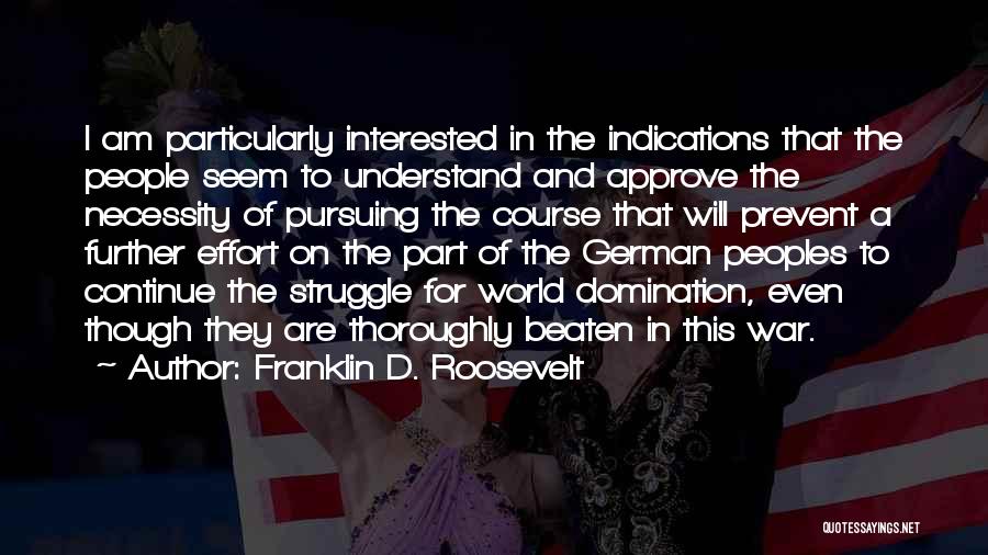 Franklin D. Roosevelt Quotes: I Am Particularly Interested In The Indications That The People Seem To Understand And Approve The Necessity Of Pursuing The