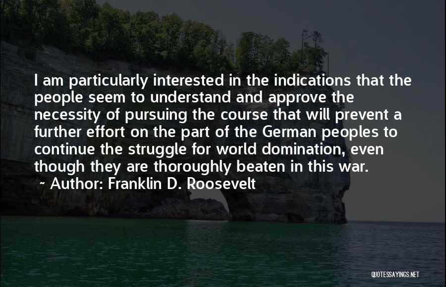 Franklin D. Roosevelt Quotes: I Am Particularly Interested In The Indications That The People Seem To Understand And Approve The Necessity Of Pursuing The