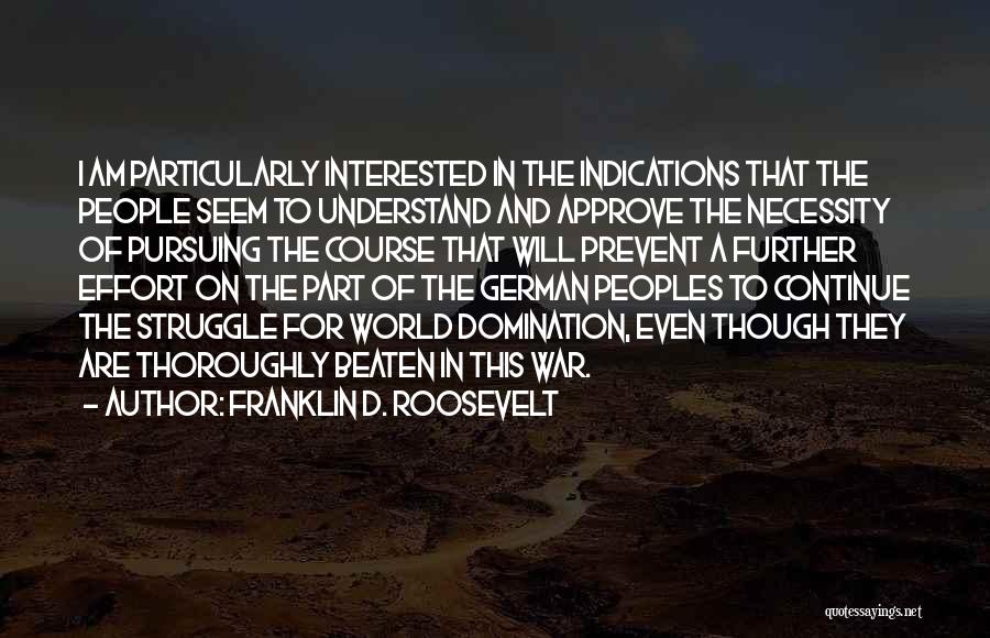 Franklin D. Roosevelt Quotes: I Am Particularly Interested In The Indications That The People Seem To Understand And Approve The Necessity Of Pursuing The