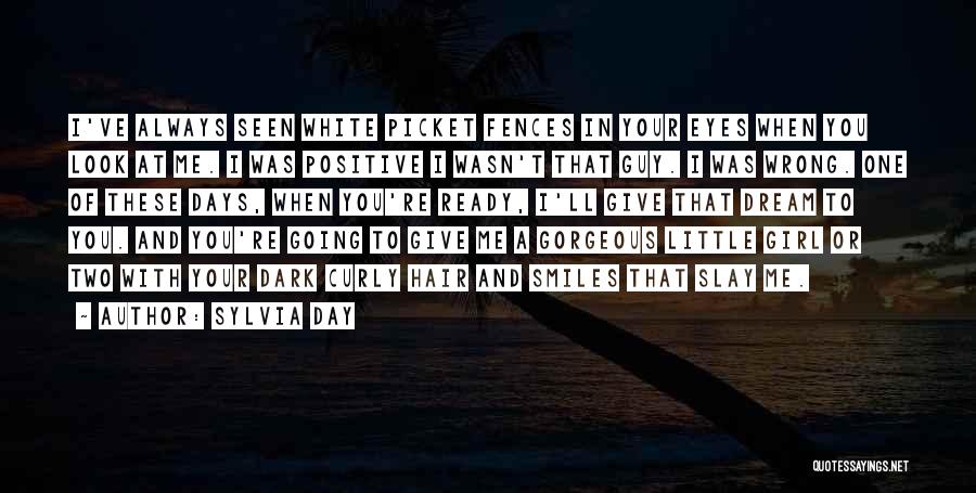 Sylvia Day Quotes: I've Always Seen White Picket Fences In Your Eyes When You Look At Me. I Was Positive I Wasn't That