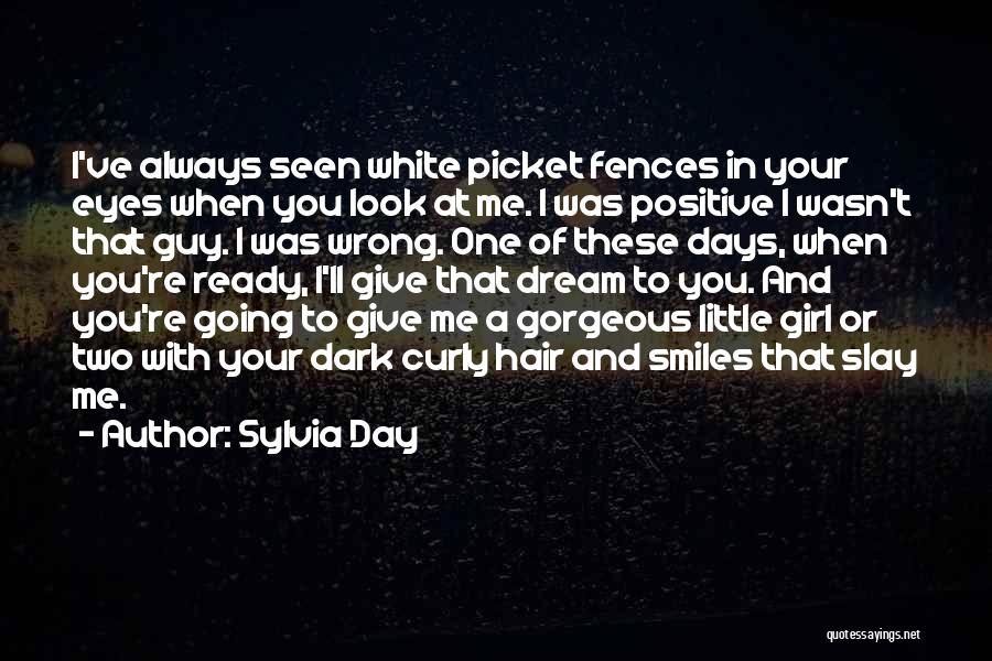 Sylvia Day Quotes: I've Always Seen White Picket Fences In Your Eyes When You Look At Me. I Was Positive I Wasn't That