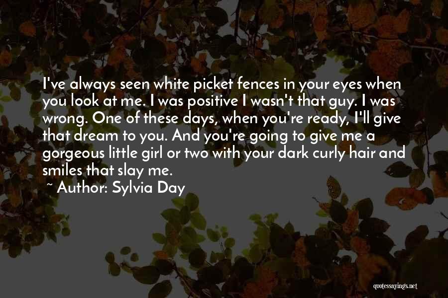 Sylvia Day Quotes: I've Always Seen White Picket Fences In Your Eyes When You Look At Me. I Was Positive I Wasn't That