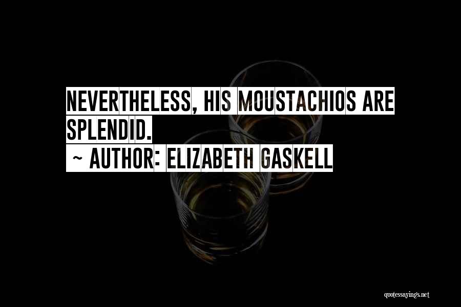 Elizabeth Gaskell Quotes: Nevertheless, His Moustachios Are Splendid.