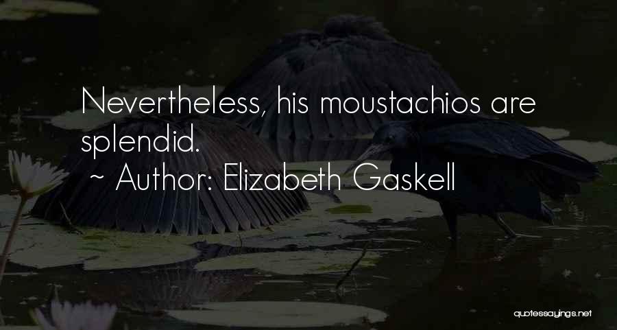 Elizabeth Gaskell Quotes: Nevertheless, His Moustachios Are Splendid.