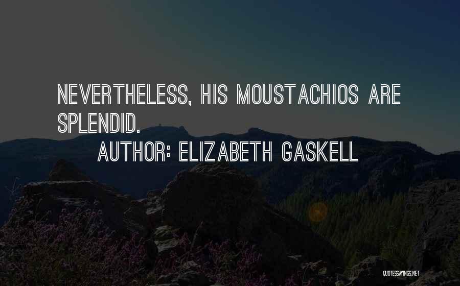 Elizabeth Gaskell Quotes: Nevertheless, His Moustachios Are Splendid.