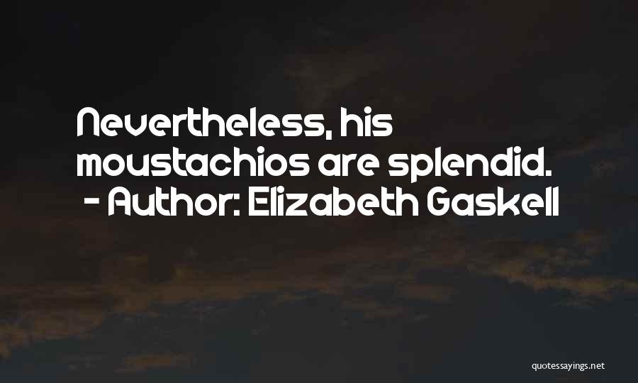 Elizabeth Gaskell Quotes: Nevertheless, His Moustachios Are Splendid.