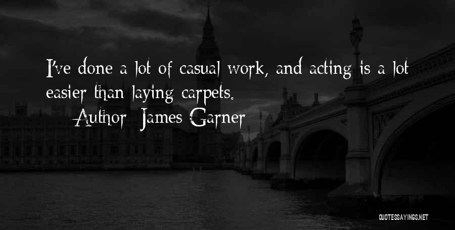 James Garner Quotes: I've Done A Lot Of Casual Work, And Acting Is A Lot Easier Than Laying Carpets.