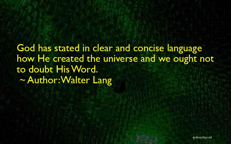 Walter Lang Quotes: God Has Stated In Clear And Concise Language How He Created The Universe And We Ought Not To Doubt His
