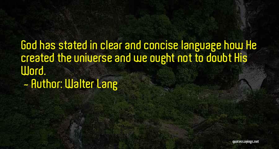 Walter Lang Quotes: God Has Stated In Clear And Concise Language How He Created The Universe And We Ought Not To Doubt His