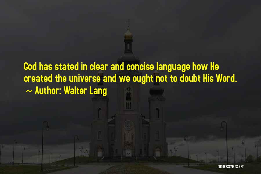 Walter Lang Quotes: God Has Stated In Clear And Concise Language How He Created The Universe And We Ought Not To Doubt His