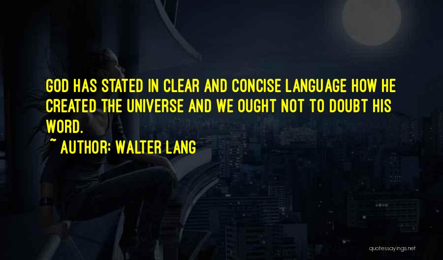 Walter Lang Quotes: God Has Stated In Clear And Concise Language How He Created The Universe And We Ought Not To Doubt His