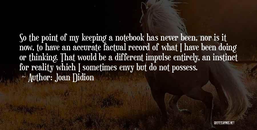 Joan Didion Quotes: So The Point Of My Keeping A Notebook Has Never Been, Nor Is It Now, To Have An Accurate Factual