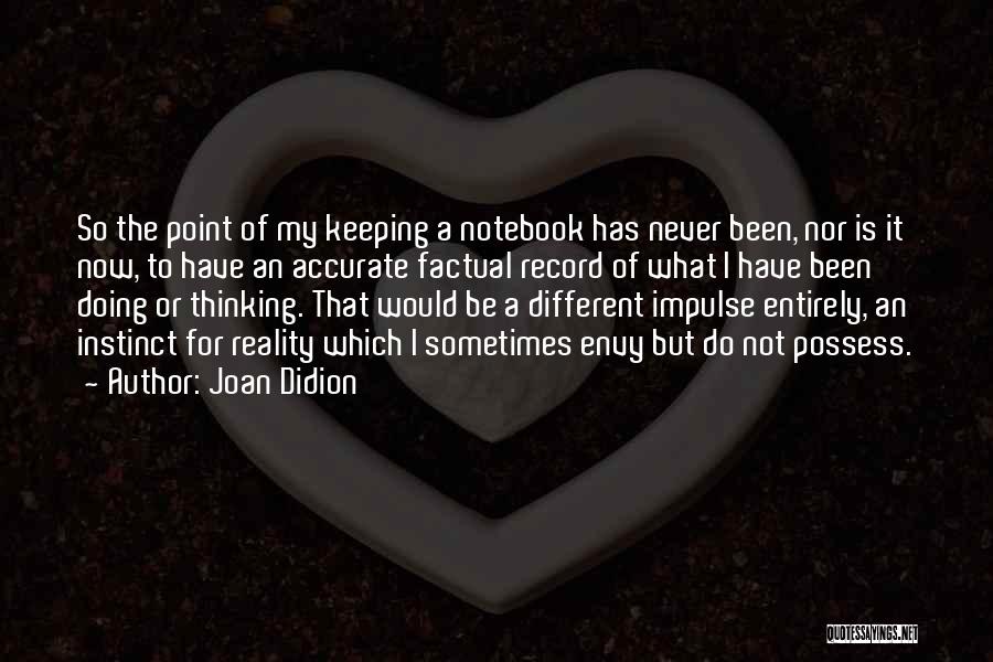 Joan Didion Quotes: So The Point Of My Keeping A Notebook Has Never Been, Nor Is It Now, To Have An Accurate Factual