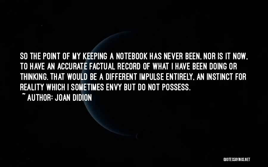 Joan Didion Quotes: So The Point Of My Keeping A Notebook Has Never Been, Nor Is It Now, To Have An Accurate Factual