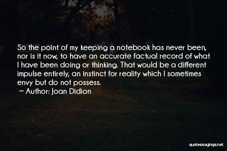 Joan Didion Quotes: So The Point Of My Keeping A Notebook Has Never Been, Nor Is It Now, To Have An Accurate Factual