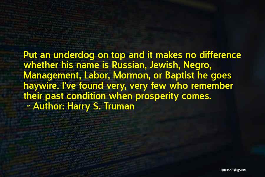 Harry S. Truman Quotes: Put An Underdog On Top And It Makes No Difference Whether His Name Is Russian, Jewish, Negro, Management, Labor, Mormon,