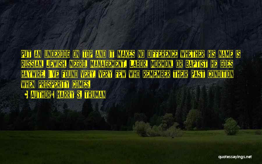 Harry S. Truman Quotes: Put An Underdog On Top And It Makes No Difference Whether His Name Is Russian, Jewish, Negro, Management, Labor, Mormon,