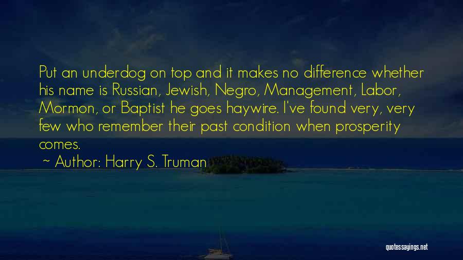 Harry S. Truman Quotes: Put An Underdog On Top And It Makes No Difference Whether His Name Is Russian, Jewish, Negro, Management, Labor, Mormon,