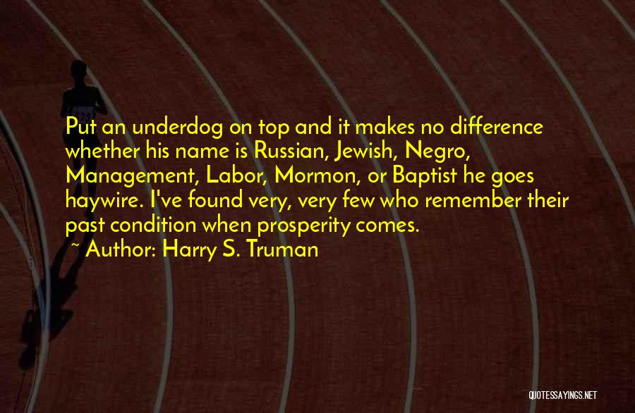 Harry S. Truman Quotes: Put An Underdog On Top And It Makes No Difference Whether His Name Is Russian, Jewish, Negro, Management, Labor, Mormon,