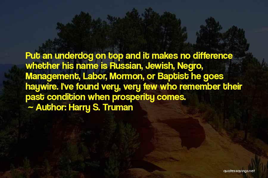 Harry S. Truman Quotes: Put An Underdog On Top And It Makes No Difference Whether His Name Is Russian, Jewish, Negro, Management, Labor, Mormon,