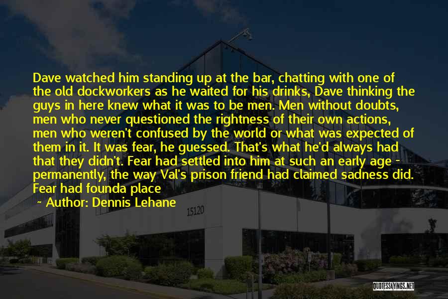 Dennis Lehane Quotes: Dave Watched Him Standing Up At The Bar, Chatting With One Of The Old Dockworkers As He Waited For His