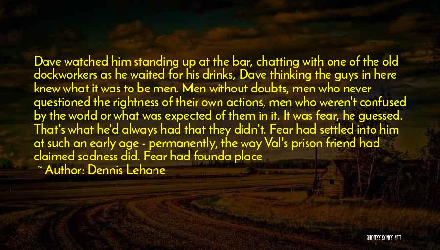 Dennis Lehane Quotes: Dave Watched Him Standing Up At The Bar, Chatting With One Of The Old Dockworkers As He Waited For His