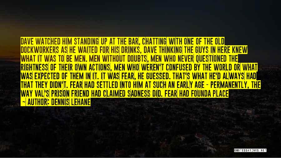 Dennis Lehane Quotes: Dave Watched Him Standing Up At The Bar, Chatting With One Of The Old Dockworkers As He Waited For His