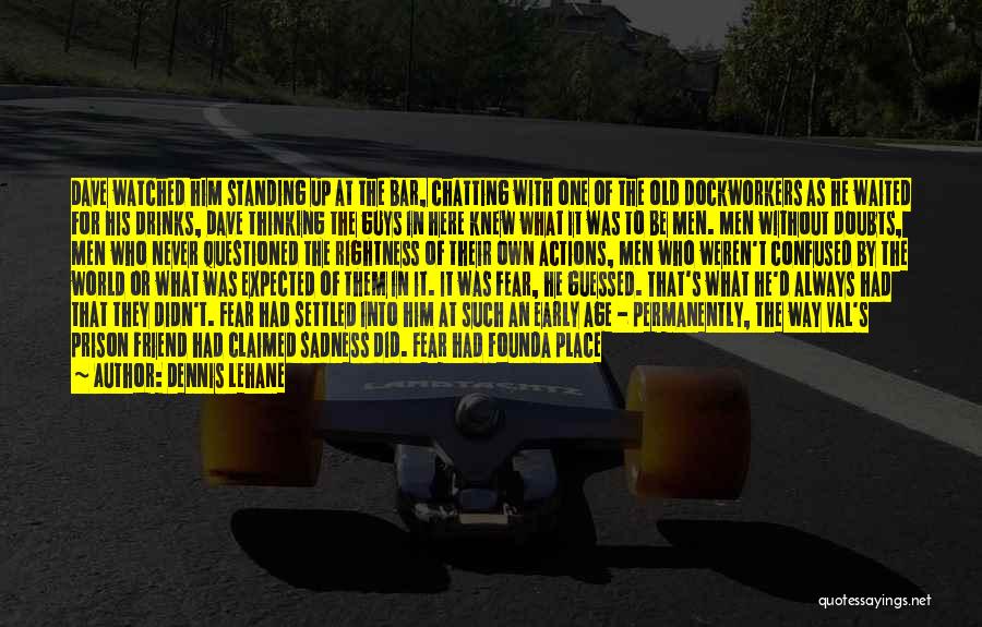 Dennis Lehane Quotes: Dave Watched Him Standing Up At The Bar, Chatting With One Of The Old Dockworkers As He Waited For His