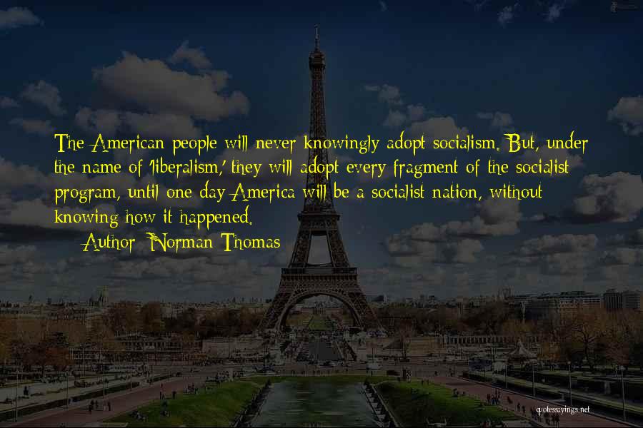 Norman Thomas Quotes: The American People Will Never Knowingly Adopt Socialism. But, Under The Name Of 'liberalism,' They Will Adopt Every Fragment Of