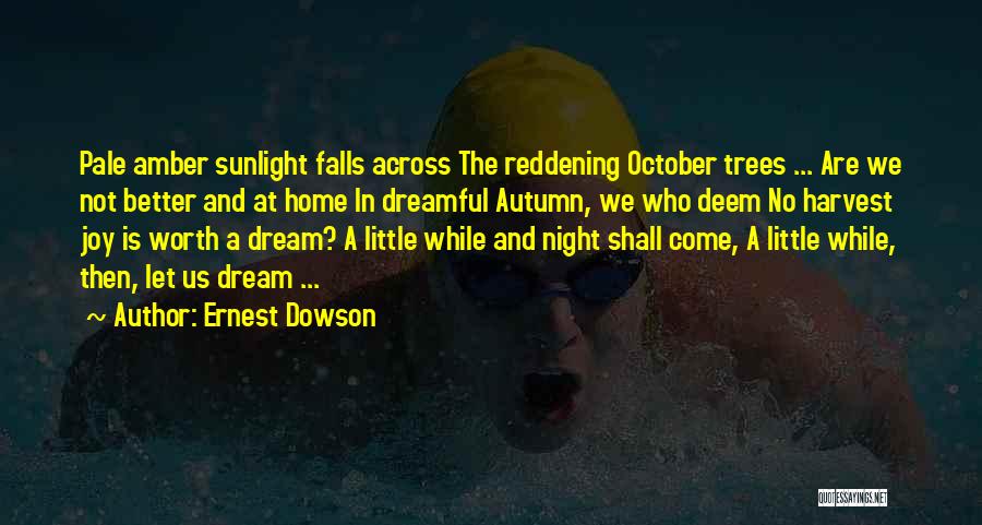 Ernest Dowson Quotes: Pale Amber Sunlight Falls Across The Reddening October Trees ... Are We Not Better And At Home In Dreamful Autumn,